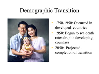 Demographic Transition
           • 1750-1950: Occurred in
             developed countries
           • 1950: Began to see death
             rates drop in developing
             countries
           • 2050: Projected
             completion of transition
 