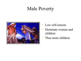 Male Poverty


      • Low self-esteem
      • Dominate women and
        children
      • Thus more children
 