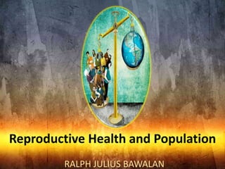Reproductive Health and Population
         RALPH JULIUS BAWALAN
 