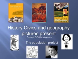 History Civics and geography
pictures present
Precisely PNAAR group present

The population project

 