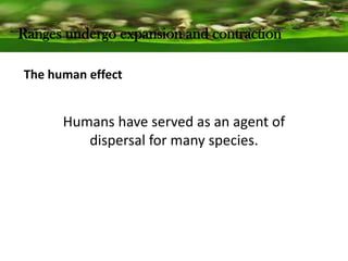 Ranges undergo expansion and contraction
The human effect
Humans have served as an agent of
dispersal for many species.
 
