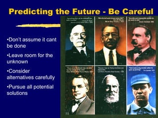 Predicting the Future - Be Careful
•Don’t assume it cant
be done
•Leave room for the
unknown
•Consider
alternatives carefully
•Pursue all potential
solutions
 
