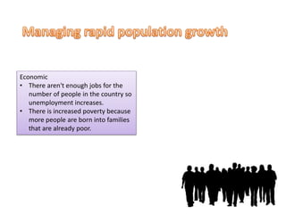 Economic
• There aren't enough jobs for the
number of people in the country so
unemployment increases.
• There is increased poverty because
more people are born into families
that are already poor.
 