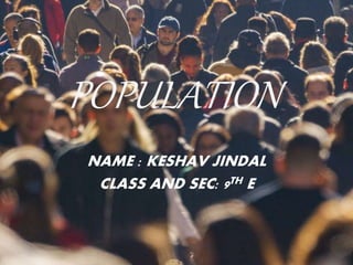 POPULATION
NAME : KESHAV JINDAL
CLASS AND SEC: 9TH E
 