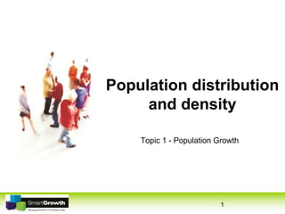 1
Population distribution
and density
Topic 1 - Population Growth
 