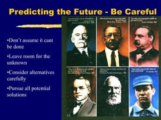 Predicting the Future - Be Careful
•Don’t assume it cant
be done
•Leave room for the
unknown
•Consider alternatives
carefully
•Pursue all potential
solutions
 