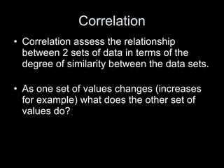 Correlation <ul><li>Correlation assess the relationship between 2 sets of data in terms of the degree of similarity betwee...