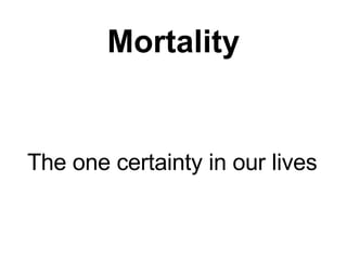 Mortality The one certainty in our lives 