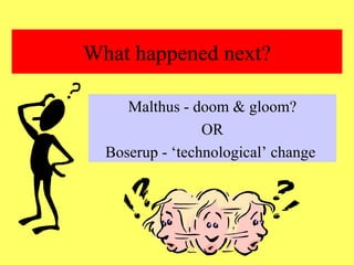 What happened next? Malthus - doom & gloom? OR Boserup - ‘technological’ change  