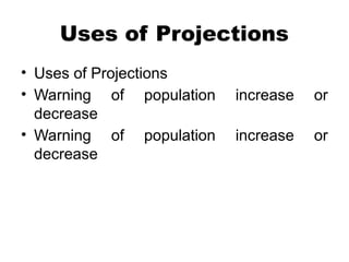 Uses of Projections
• Uses of Projections
• Warning of population increase or
decrease
• Warning of population increase or
decrease
 