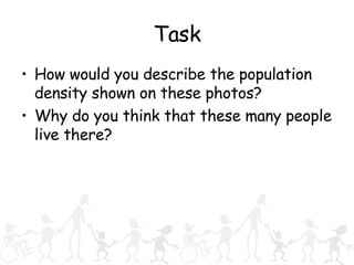 Task How would you describe the population density shown on these photos? Why do you think that these many people live there? 