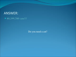 ANSWER: 80,399,780 cats!!! Do you need a cat? 