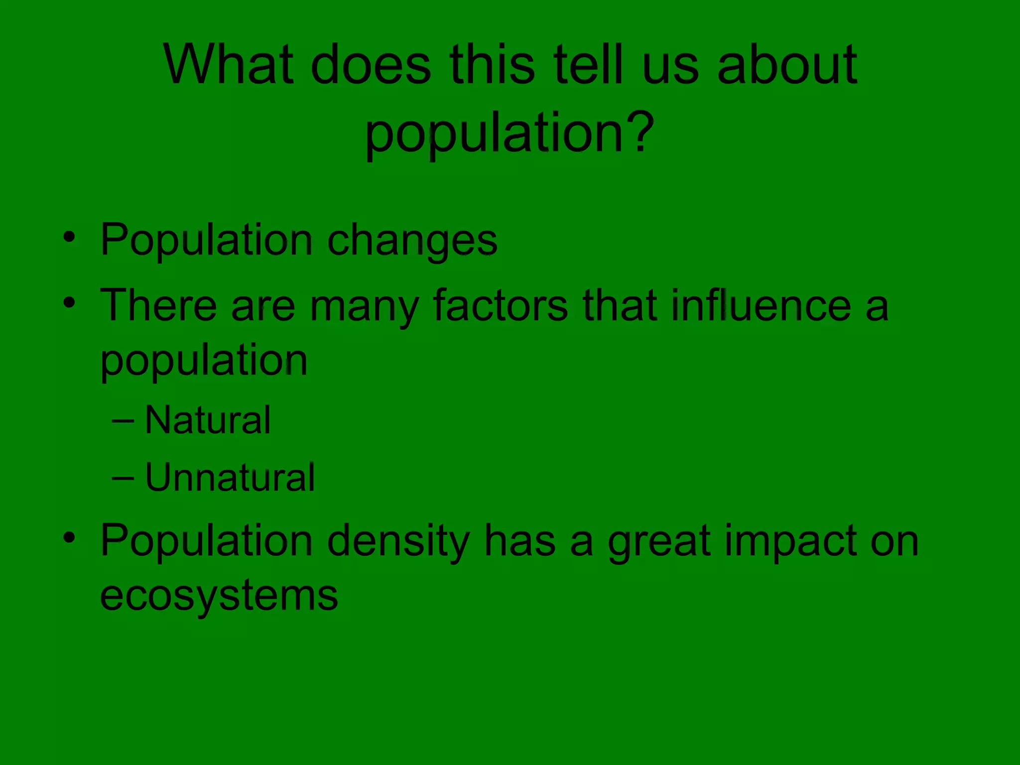 What does this tell us about population? Population changes There are many factors that influence a population Natural  Unnatural Population density has a great impact on ecosystems 