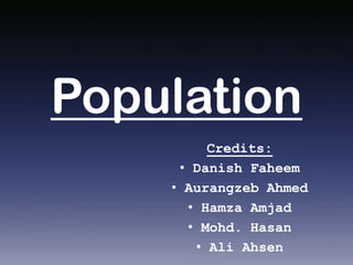 Population
Credits:
• Danish Faheem
• Aurangzeb Ahmed
• Hamza Amjad
• Mohd. Hasan
• Ali Ahsen

 