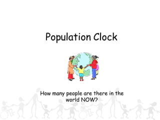 Population Clock




How many people are there in the
         world NOW?