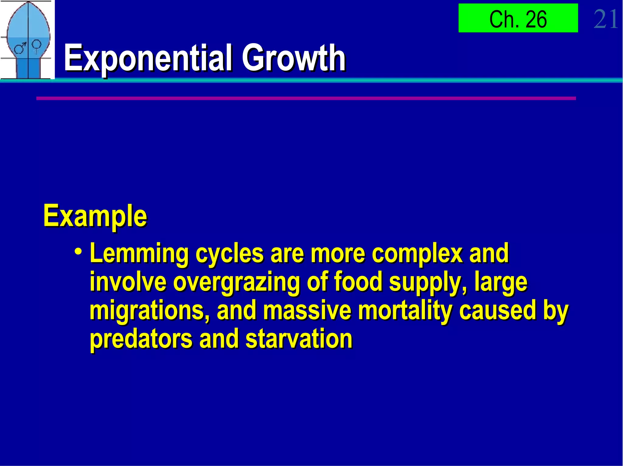 Exponential Growth Example Lemming cycles are more complex and involve overgrazing of food supply, large migrations, and massive mortality caused by predators and starvation  