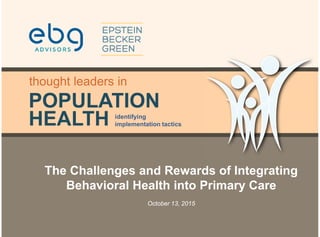 POPULATION
HEALTH
thought leaders in
identifying
implementation tactics
The Challenges and Rewards of Integrating
Behavioral Health into Primary Care
October 13, 2015
 