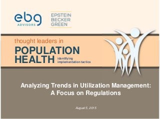 POPULATION
HEALTH
thought leaders in
identifying
implementation tactics
Analyzing Trends in Utilization Management:
A Focus on Regulations
August 5, 2015
 