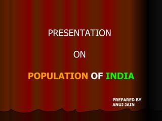PRESENTATION  ON  POPULATION  OF  INDIA PREPARED BY ANUJ JAIN 