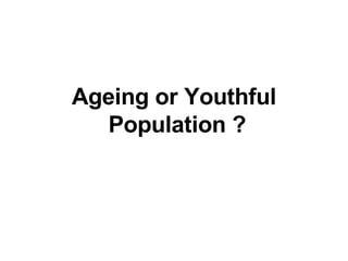 Ageing or Youthful  Population ? 