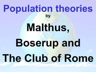 Population theories
by
Malthus,
Boserup and
The Club of Rome
 