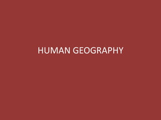 HUMAN GEOGRAPHY
 