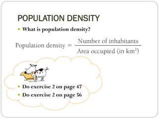 POPULATION DENSITY 
 What is population density? 
 Do exercise 2 on page 47 
 Do exercise 2 on page 56 
 