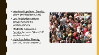 • Very Low Population Density:
below 10 inhabitants/km2
• Low Population Density:
between10 and 50
inhabitants/km2
• Moderate Population
Density: between 50 and 100
inhabitants/km2
• High Population Density:
over 100 inhabitants/km2
 