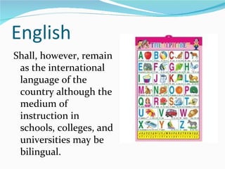 English Shall, however, remain as the international language of the country although the medium of instruction in schools, colleges, and universities may be bilingual. 