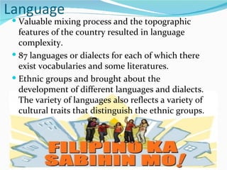 Language Valuable mixing process and the topographic features of the country resulted in language complexity. 87 languages or dialects for each of which there exist vocabularies and some literatures. Ethnic groups and brought about the development of different languages and dialects. The variety of languages also reflects a variety of cultural traits that distinguish the ethnic groups. 
