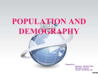POPULATION AND
 DEMOGRAPHY


          Prepared by:
                         Restauro, Natasha Paula
                         Mustapha, Nayrah
                         Clavano, Katherene Joy
 