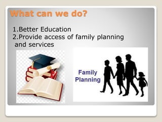 What can we do?
1.Better Education
2.Provide access of family planning
and services
 