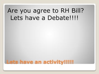 Lets have an activity!!!!!
Are you agree to RH Bill?
Lets have a Debate!!!!
 
