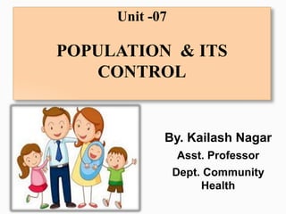 Unit -07
POPULATION & ITS
CONTROL
By. Kailash Nagar
Asst. Professor
Dept. Community
Health
 