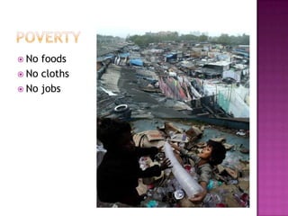  No foods
 No cloths
 No jobs
 