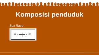 Komposisi penduduk
Sex Ratio
 