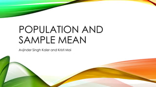 POPULATION AND
SAMPLE MEAN
Avjinder Singh Kaler and Kristi Mai
 