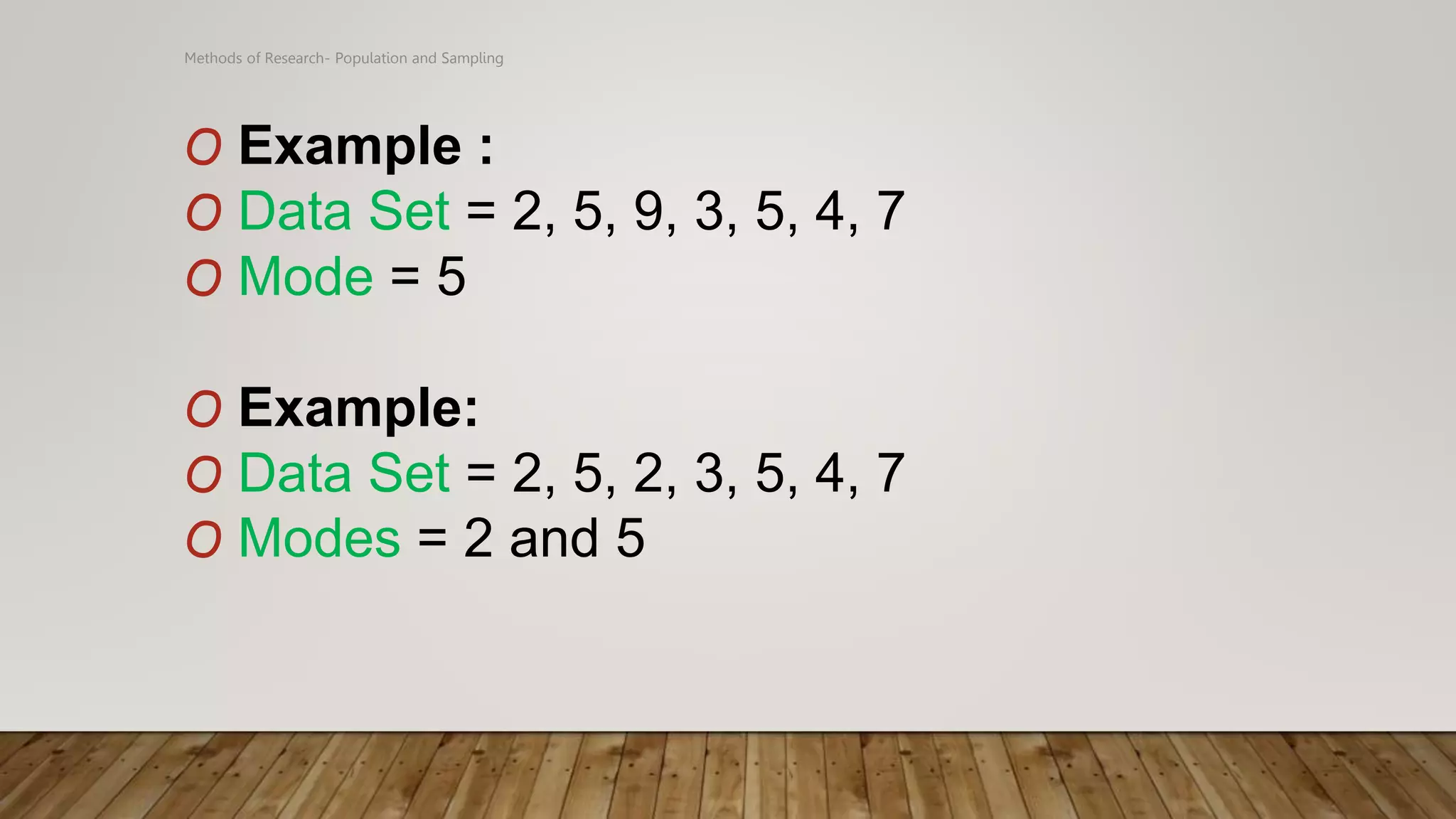 Methods of Research- Population and Sampling
O Example :
O Data Set = 2, 5, 9, 3, 5, 4, 7
O Mode = 5
O Example:
O Data Set = 2, 5, 2, 3, 5, 4, 7
O Modes = 2 and 5
 