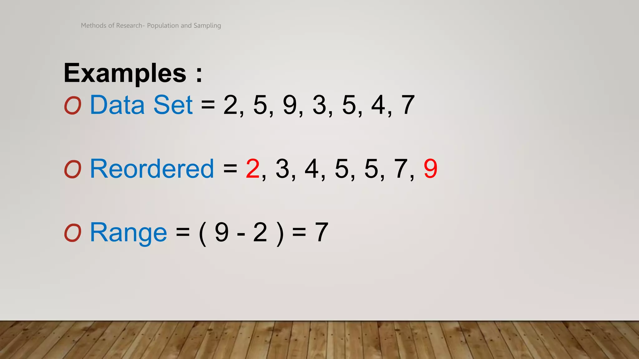 Methods of Research- Population and Sampling
Examples :
O Data Set = 2, 5, 9, 3, 5, 4, 7
O Reordered = 2, 3, 4, 5, 5, 7, 9
O Range = ( 9 - 2 ) = 7
 