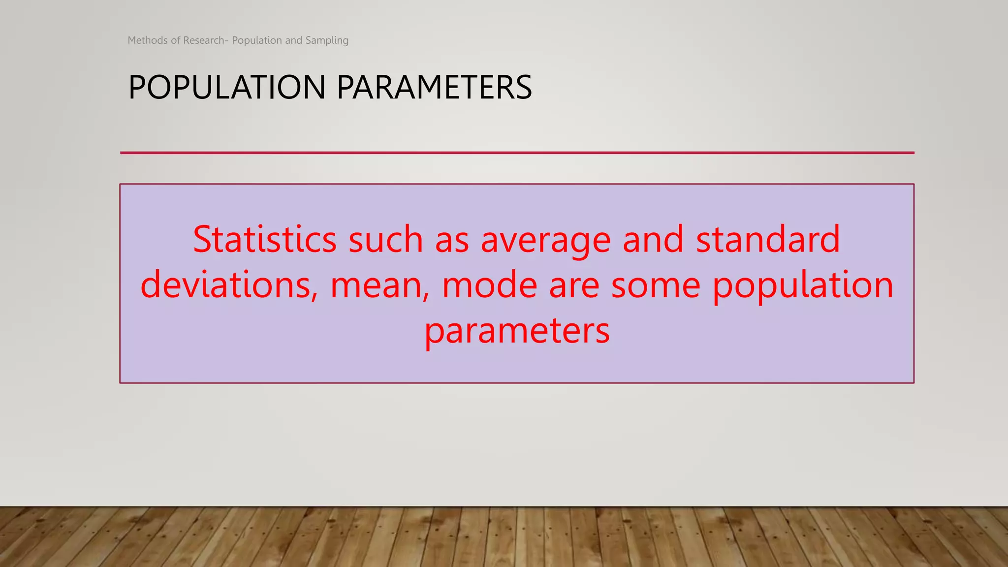 POPULATION PARAMETERS
Methods of Research- Population and Sampling
Statistics such as average and standard
deviations, mean, mode are some population
parameters
 