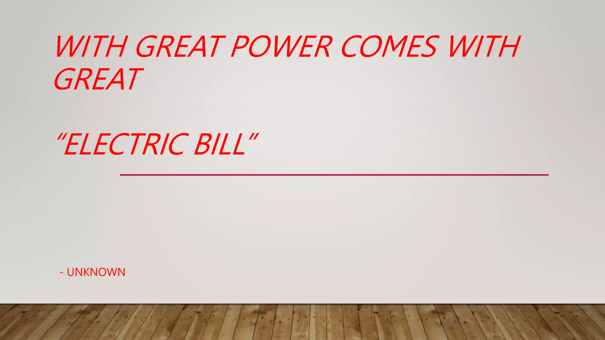 WITH GREAT POWER COMES WITH
GREAT
- UNKNOWN
“ELECTRIC BILL”
 