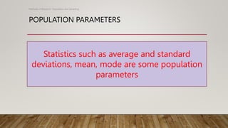 POPULATION PARAMETERS
Methods of Research- Population and Sampling
Statistics such as average and standard
deviations, mean, mode are some population
parameters
 