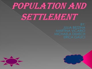 Population and Settlement BY: JULIA BEZZINA MARTINA VICARIO MICHAELA DIMECH  ERICA GAUCI 