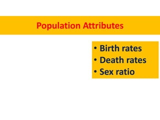 Population Attributes
• Birth rates
• Death rates
• Sex ratio
 