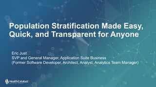 Population Stratification Made Easy,
Quick, and Transparent for Anyone
Eric Just
SVP and General Manager, Application Suite Business
(Former Software Developer, Architect, Analyst, Analytics Team Manager)
 