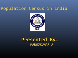 Population Census in India

Presented By:
MANOJKUMAR A

 