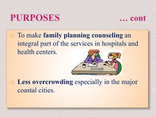  To make family planning counseling an
integral part of the services in hospitals and
health centers.
 Less overcrowding especially in the major
coastal cities.
 