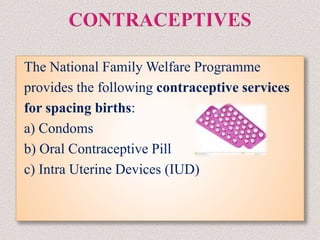 The National Family Welfare Programme
provides the following contraceptive services
for spacing births:
a) Condoms
b) Oral Contraceptive Pill
c) Intra Uterine Devices (IUD)
 