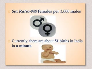  Sex Ratio-940 females per 1,000 males
 Currently, there are about 51 births in India
in a minute.
 