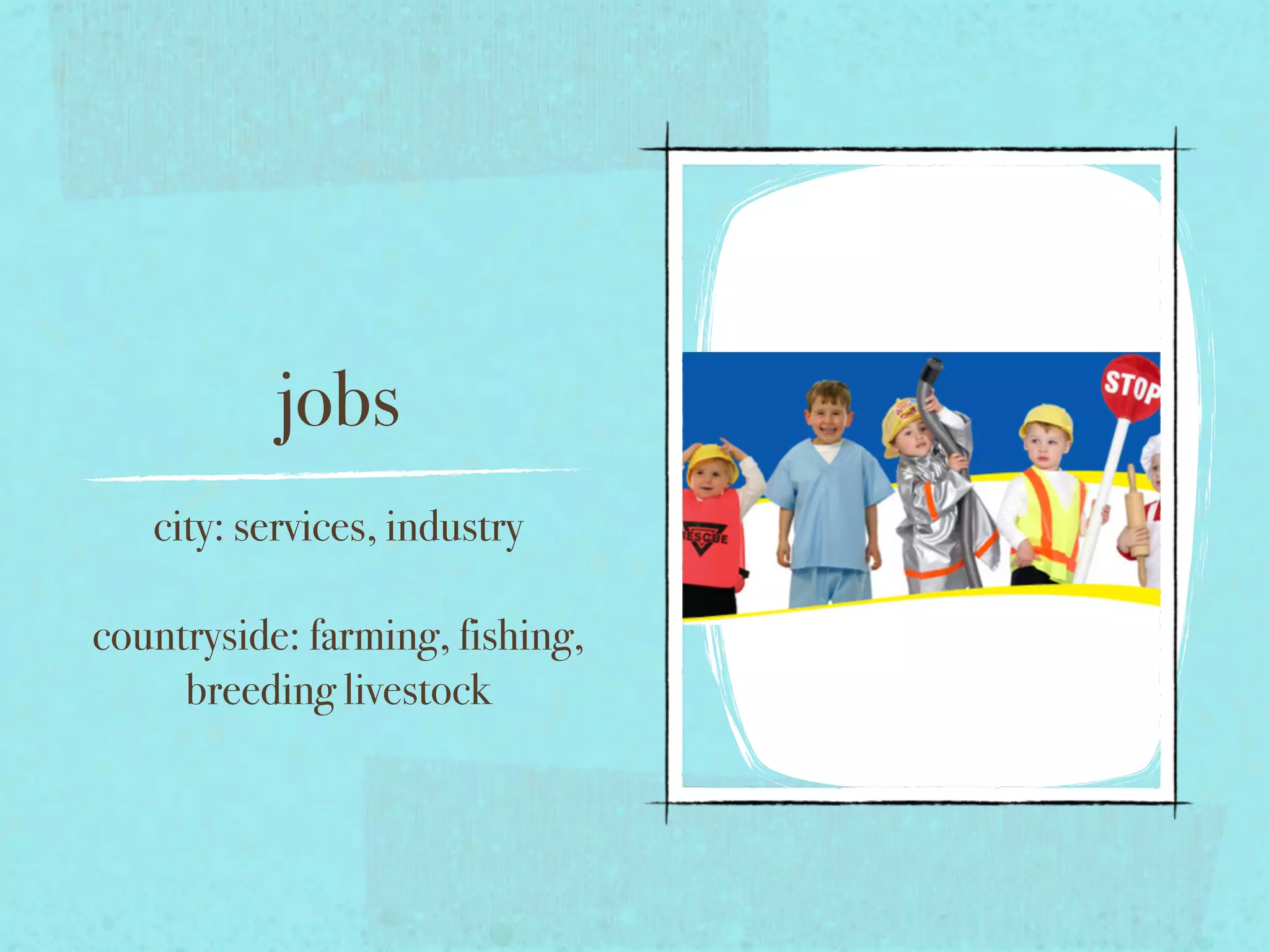 jobs
city: services, industry
countryside: farming, fishing,
breeding livestock